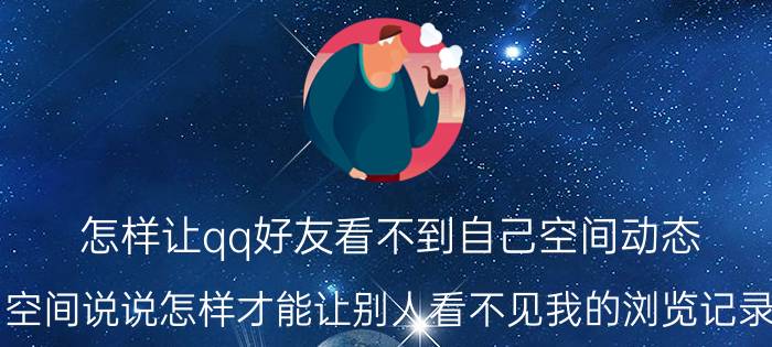 怎样让qq好友看不到自己空间动态 空间说说怎样才能让别人看不见我的浏览记录？